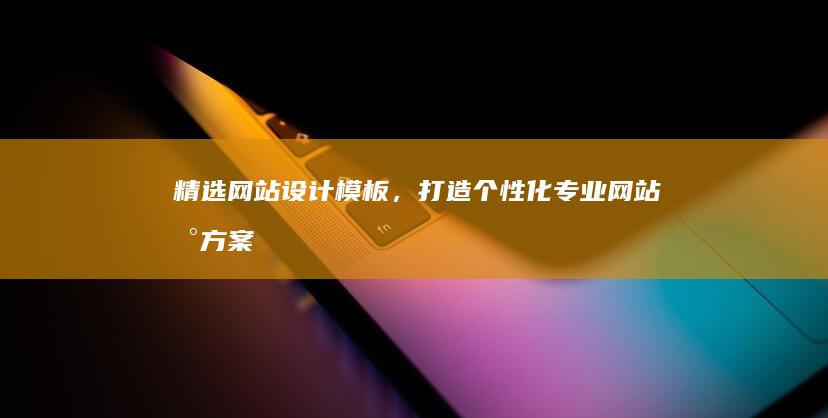 精选网站设计模板，打造个性化专业网站新方案