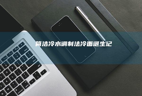 简洁冷水调制法：冷面诞生记